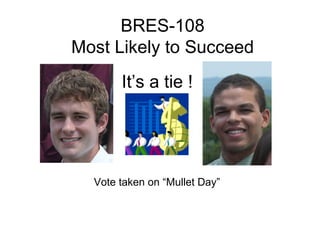 BRES-108
Most Likely to Succeed
       It’s a tie !




  Vote taken on “Mullet Day”
 