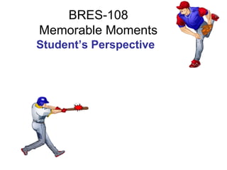 BRES-108
Memorable Moments
Student’s Perspective
 