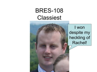 BRES-108
Classiest
              I won
            despite my
            heckling of
             Rachel!
 