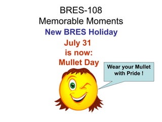 BRES-108
Memorable Moments
 New BRES Holiday
     July 31
     is now:
    Mullet Day Wear your Mullet
                    with Pride !
 