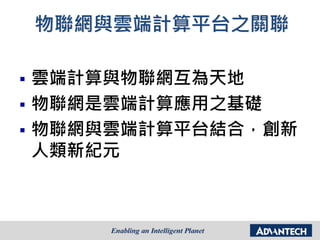 物聯網與雲端計算平台之關聯
 雲端計算與物聯網互為天地
 物聯網是雲端計算應用之基礎
 物聯網與雲端計算平台結合，創新
人類新紀元
 