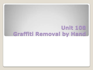 Unit 108
Graffiti Removal by Hand

 