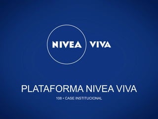 PLATAFORMA NIVEA VIVA
108 • CASE INSTITUCIONAL
 
