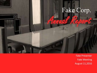 Fake Corp.
Annual Report
Fake Presenter
Fake Meeting
August 11,2016
 