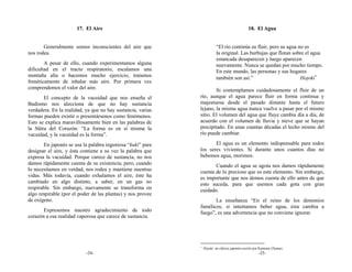17. El Aire                                                             18. El Agua


       Generalmente somos inconscientes del aire que                     “El río continúa su fluir, pero su agua no es
nos rodea.                                                               la original. Las burbujas que flotan sobre el agua
                                                                         estancada desaparecen y luego aparecen
        A pesar de ello, cuando experimentamos alguna                    nuevamente. Nunca se quedan por mucho tiempo.
dificultad en el tracto respiratorio, escalamos una                      En este mundo, las personas y sus hogares
montaña alta o hacemos mucho ejercicio, tratamos                         también son así.”                        Hojoki∗
frenéticamente de inhalar más aire. Por primera vez
comprendemos el valor del aire.                                      Si contemplamos cuidadosamente el fluir de un
       El concepto de la vacuidad que nos enseña el          río, aunque el agua parece fluir en forma continua y
Budismo nos alecciona de que no hay sustancia                majestuosa desde el pasado distante hasta el futuro
verdadera. En la realidad, ya que no hay sustancia, varias   lejano, la misma agua nunca vuelve a pasar por el mismo
formas pueden existir o presentársenos como fenómenos.       sitio. El volumen del agua que fluye cambia día a día, de
Esto se explica maravillosamente bien en las palabras de     acuerdo con el volumen de lluvia y nieve que se hayan
la Sūtra del Corazón: “La forma es en sí misma la            precipitado. En unas cuantas décadas el lecho mismo del
vacuidad, y la vacuidad es la forma”.                        río puede cambiar.

       En japonés se usa la palabra ingeniosa “kuki” para           El agua es un elemento indispensable para todos
designar el aire, y ésta contiene a su vez la palabra que    los seres vivientes. Si durante unos cuantos días no
expresa la vacuidad. Porque carece de sustancia, no nos      bebemos agua, morimos.
damos rápidamente cuenta de su existencia; pero, cuando             Cuando el agua se agota nos damos rápidamente
lo necesitamos en verdad, nos rodea y mantiene nuestras      cuenta de lo precioso que es este elemento. Sin embargo,
vidas. Más todavía, cuando exhalamos el aire, éste ha        es importante que nos demos cuenta de ello antes de que
cambiado en algo distinto, a saber, en un gas no             esto suceda, para que usemos cada gota con gran
respirable. Sin embargo, nuevamente se transforma en         cuidado.
algo respirable (por el poder de las plantas) y nos provee
de oxígeno.                                                         La enseñanza “En el reino de los demonios
                                                             famélicos, si intentamos beber agua, ésta cambia a
       Expresemos nuestro agradecimiento de todo             fuego”, es una advertencia que no conviene ignorar.
corazón a esa realidad vaporosa que carece de sustancia.




                                                             ∗
                                                                 Hojoki: un clásico japonés escrito por Kamono Chomei.
                           -24-                                                                      -25-
 