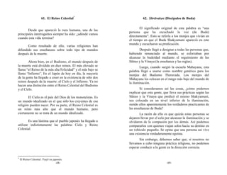 61. El Reino Celestial*                           62. Shrāvakas (Discípulos de Buda)

                                                                     El significado original de esta palabra es “una
       Desde que apareció la raza humana, una de las
                                                              persona que ha escuchado la voz (de Buda)
principales interrogantes siempre ha sido: ¿adónde vamos
                                                              directamente”. Esto se refería a los monjes que vivían en
cuando esta vida termina?
                                                              el tiempo en que el Buda Shakyamuni apareció en este
                                                              mundo y escucharon su predicación.
       Como resultado de ello, varias religiones han
difundido sus enseñanzas sobre todo tipo de mundos                   Después llegó a designar a todas las personas que,
después de la muerte.                                         habiendo renunciado al mundo, se esforzaban por
                                                              alcanzar la budeidad mediante el seguimiento de las
        Ahora bien, en el Budismo, el mundo después de        Sūtras y la Vinaya (la enseñanza y las reglas).
la muerte está dividido en diez reinos. El más elevado se             Luego, cuando surgió la escuela Mahayana, esta
llama “el Reino de la más alta Felicidad” y el más bajo se    palabra llegó a usarse como nombre genérico para los
llama “Infierno”. En el Japón de hoy en día, la mayoría       monjes del Budismo Theravada. Los monjes del
de la gente ha llegado a creer en la existencia de sólo dos   Mahayana los colocan en el rango más bajo del mundo de
reinos después de la muerte: el Cielo y el Infierno. Ya no    la iluminación.
hacen una distinción entre el Reino Celestial del Budismo
y el Cielo.                                                           Si consideramos así las cosas, ¿cómo podemos
                                                              explicar que esta gente, que lleva sus prácticas según las
        El Cielo es el país del Dios de los monoteístas. Es   Sūtras y la Vinaya que predicó el mismo Shakyamuni,
un mundo idealizado en el que sólo los creyentes de esa       sea colocada en un nivel inferior de la iluminación,
religión pueden nacer. Por su parte, el Reino Celestial es    siendo ellos aparentemente los verdaderos practicantes de
un reino más alto que el mundo humano, pero                   las enseñanzas de Buda?
ciertamente no se trata de un mundo idealizado.                      La razón de ello es que quizás estas personas se
                                                              dejaron llevar por el celo por alcanzar la iluminación y se
        Es una lástima que el pueblo japonés ha llegado a     olvidaron de la compasión por los demás. Así podemos
utilizar indistintamente las palabras Cielo y Reino           compararlos con quienes viajan solos hacia su destino en
Celestial.                                                    un vehículo pequeño. Se opina que una persona así vive
                                                              una existencia verdaderamente egoísta.
                                                                     Sin embargo, debemos saber que, si nosotros no
                                                              llevamos a cabo ninguna práctica religiosa, no podemos
                                                              esperar conducir a la gente en la dirección correcta.


*
    El Reino Celestial: Tenjō en japonés.
                                    -68-                                                 -69-
 