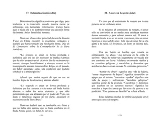 37. Determinación (Kesshin)                                   38. Amor con Respeto (Keiai)


       Determinación significa resolverse por algo, pero             Yo creo que el sentimiento de respeto por la otra
tendemos a la indecisión cuando nuestra mente se              persona es un verdadero amor.
sobrecarga con demasiada información. Vamos hacia
aquí y hacia allá y no podemos tomar una decisión firme               Si no tenemos el sentimiento de respeto, el amor
fácilmente. Así es la realidad humana.                        sólo se convertirá en un medio para satisfacer nuestros
                                                              deseos sensuales y para calmar nuestra sed. El amor a
       Shan-tao, el sacerdote principal durante la dinastía   menudo tiende a no ser un amor respetuoso, sino un amor
T’ang en China encontró la enseñanza verdadera y              lujurioso o una sed de amor. Este tipo de amor lleva a la
declaró que había tomado una resolución firme. Dijo en        gente a la ruina. El Itivuttaka, un texto en idioma pali,
El Comentario sobre la Contemplación de la Sūtra              dice:
Amitāyus:
                                                                      Una vez había un hombre que remaba su
        “Lo primero es creer en forma profunda y              embarcación río abajo. Una persona en la orilla le
definitiva que soy un ser insensato de maldad kármica         advirtió: “Deja de remar tan alegremente de bajada por
que ha sido atrapado en el ciclo sin fin de nacimiento-y-     una corriente tan fuerte. Adelante encontrarás rápidos y
muerte, siempre hundiéndome y siempre errante en la           un remolino peligroso y cocodrilos y demonios que
trasmigración durante innumerables kalpas en el pasado,       acechan en las cavernas rocosas. Si continúas, perecerás.”
sin haber alcanzado jamás una condición que pudiera
conducir a la emancipación.”                                          “Remar río abajo” significa una vida de lujuria,
                                                              “remar alegremente de bajada” significa desarrollar un
      Afirmó que estaba seguro de que no era un               apego por sí mismo, “encontrar rápidos” significa una
hombre digno de la salvación y además añadió:                 vida de enojo y sufrimiento, “remolino peligroso”
                                                              significa gozar de la avaricia. “Cocodrilos y demonios
        “Lo segundo es creer en forma profunda y              que acechan en las cavernas rocosas” significa las
definitiva que los cuarenta y ocho votos del Buda Amida       manchas e imperfecciones que llevarán a la persona a su
abarcan a todos los seres vivientes, y que sólo               perdición. “Una persona en la orilla” se refiera a Buda.
permitiendo que sea abrazado por el poder del Voto, sin
duda o reticencia alguna de mi parte, alcanzaré el                  Estas palabras enseñan lo terrible que puede ser el
nacimiento en la Tierra Pura.”                                amor que carece de respeto.

      Shan-tao declaró que su resolución era firme y
que no había otro camino que no fuera confiarse en el
Buda Amida quien, sin fallar, lo salvaría.
                           -158-                                                        -159-
 