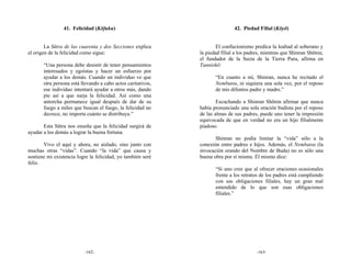 41. Felicidad (Kōfuku)                                        42. Piedad Filial (Kōyō)


        La Sūtra de las cuarenta y dos Secciones explica              El confucionismo predica la lealtad al soberano y
el origen de la felicidad como sigue:                         la piedad filial a los padres, mientras que Shinran Shōnin,
                                                              el fundador de la Secta de la Tierra Pura, afirma en
       “Una persona debe desistir de tener pensamientos       Tannishō:
       interesados y egoístas y hacer un esfuerzo por
       ayudar a los demás. Cuando un individuo ve que                “En cuanto a mí, Shinran, nunca he recitado el
       otra persona está llevando a cabo actos caritativos,          Nembutsu, ni siquiera una sola vez, por el reposo
       ese individuo intentará ayudar a otros más, dando             de mis difuntos padre y madre.”
       pie así a que surja la felicidad. Así como una
       antorcha permanece igual después de dar de su                  Escuchando a Shinran Shōnin afirmar que nunca
       fuego a miles que buscan el fuego, la felicidad no     había pronunciado una sola oración budista por el reposo
       decrece, no importa cuánto se distribuya.”             de las almas de sus padres, puede uno tener la impresión
                                                              equivocada de que en verdad no era un hijo filialmente
       Esta Sūtra nos enseña que la felicidad surgirá de      piadoso.
ayudar a los demás a lograr la buena fortuna.
                                                                     Shinran no podía limitar la “vida” sólo a la
       Vivo el aquí y ahora, no aislado, sino junto con       conexión entre padres e hijos. Además, el Nembutsu (la
muchas otras “vidas”. Cuando “la vida” que causa y            invocación orando del Nombre de Buda) no es sólo una
sostiene mi existencia logre la felicidad, yo también seré    buena obra por sí misma. Él mismo dice:
feliz.
                                                                     “Si uno cree que al ofrecer oraciones ocasionales
                                                                     frente a los retratos de los padres está cumpliendo
                                                                     con sus obligaciones filiales, hay un gran mal
                                                                     entendido de lo que son esas obligaciones
                                                                     filiales.”




                          -162-                                                          -163-
 