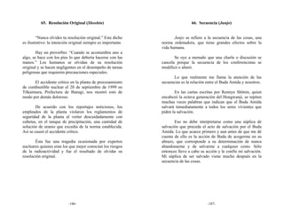 65. Resolución Original (Shoshin)                                    66. Secuencia (Junjo)


        “Nunca olvides tu resolución original.” Este dicho            Junjo se refiere a la secuencia de las cosas, una
es ilustrativo: la intención original siempre es importante.   norma ordenadora, que tiene grandes efectos sobre la
                                                               vida humana.
        Hay un proverbio: “Cuando se acostumbra uno a
algo, se hace con los pies lo que debería hacerse con las             Se oye a menudo que una charla o discusión se
manos.” Los humanos se olvidan de su resolución                cancela porque la secuencia de los conferencistas se
original y se hacen negligentes en el desempeño de tareas      modificó o alteró.
peligrosas que requieren precauciones especiales.
                                                                      Lo que realmente me llama la atención de las
      El accidente crítico en la planta de procesamiento       secuencias es la relación entre el Buda Amida y nosotros.
de combustible nuclear el 20 de septiembre de 1999 en
Tōkaimura, Prefectura de Ibaragi, nos mostró esto de                  En las cartas escritas por Rennyo Shōnin, quien
modo por demás doloroso.                                       encabezó la octava generación del Hongwanji, se repiten
                                                               muchas veces palabras que indican que el Buda Amida
        De acuerdo con los reportajes noticiosos, los          salvará inmediatamente a todos los seres vivientes que
empleados de la planta violaron los reglamentos de             piden la salvación.
seguridad de la planta al verter descuidadamente con
cubetas, en el tanque de precipitación, una cantidad de               Eso no debe interpretarse como una súplica de
solución de uranio que excedía de la norma establecida.        salvación que preceda el acto de salvación por el Buda
Así se causó el accidente crítico.                             Amida. Lo que acaece primero y aun antes de que me dé
                                                               cuenta de ello es la acción de Buda de acogerme en su
       Ésta fue una tragedia ocasionada por expertos           abrazo, que corresponde a su determinación de nunca
nucleares quienes eran los que mejor conocían los riesgos      abandonarme y de salvarme a cualquier costo. Sólo
de la radioactividad y fue el resultado de olvidar su          entonces llevo a cabo su acción y le confío mi salvación.
resolución original.                                           Mi súplica de ser salvado viene mucho después en la
                                                               secuencia de las cosas.




                           -186-                                                         -187-
 
