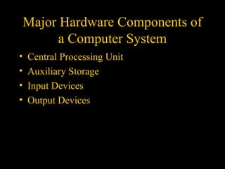 Major Hardware Components ofMajor Hardware Components of
a Computer Systema Computer System
• Central Processing UnitCentral Processing Unit
• Auxiliary StorageAuxiliary Storage
• Input DevicesInput Devices
• Output DevicesOutput Devices
 