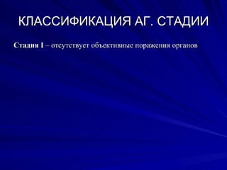 КЛАССИФИКАЦИЯ АГ. СТАДИИ Стадия  I  – отсутствует объективные поражения органов 