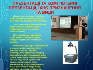 ПРЕЗЕНТАЦІЇ ТА КОМП'ЮТЕРНІ
ПРЕЗЕНТАЦІЇ, ЇХНЄ ПРИЗНАЧЕННЯ
ТА ВИДИ
Доволі часто виникає потреба у
представленні чого-небудь ...