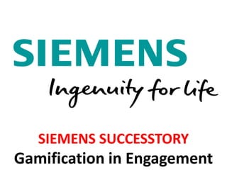 SIEMENS SUCCESSTORY
Gamification in Engagement
 