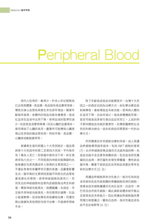 54
Medicine | 醫學專欄
54
現代人吃得好、動得少，許多人年紀輕輕就
已出現高體重、
高血糖、
高血脂和高血壓等現象，
導致日後心血管疾病發生率也逐年增加。隨著年
齡越來越高，身體內的造血功能也會變差，造成
紅血球在血液中比例下降，使得血液的黏滯性減
少，
也就是血液變得稀薄，
回流心臟的血量增多，
進而增加了心臟的負荷，嚴重時可能導致心臟衰
竭以及其他的腦血管疾病，例如中風、高血壓、
心臟病或動脈瘤等等。
根據衛生福利部國人十大死因統計，腦血管
病是十大死因中的第二至第四大死因，平均每年
有 1 萬多人死亡。即使腦中風存活下來，終生發
病率為六分之一，不同程度的神經功能障礙和失
能後遺症也是我國成年人致殘的主要原因之一，
不僅給患者和家屬帶來沉重的負擔，且嚴重影響
生活。腦中風的主要病因是腦不同部位的血管栓
塞或硬化性梗阻，使得神經細胞迅速死亡，然
而死去的神經細胞和血管內皮細胞無法再生和修
復，導致神經功能喪失、肢體偏癱、失語症、手
足麻木等神經功能喪失，急性期用抗凝劑、抗血
小板凝集劑，或溶栓劑和其他藥物治療，而慢性
期以復健和其他預防性保守治療，不過通常預後
不佳。
除了年齡造成造血功能變差外，台灣十大死
因之一的癌症也因為治療方式，如化學治療及放
射線療程，會破壞造血系統功能，使得病人體內
紅血球下降、白血球減少，造成身體機能受損，
甚至可能造成患者引發白血症而死亡，上述的例
子都突顯造血功能的重要性，但傳統醫療對此沒
有好的解決辦法，這些疾病迫切需要新一代的治
療方式。
然而隨著近年來細胞治療的突破，成人周邊
血幹細胞應用越來越多，包括 iNKT 細胞的發現
[1]，此外幹細胞採集及儲存方法越來越純熟，為
造血功能不全及異常相關疾病，包含血液惡性腫
瘤如白血病、淋巴瘤和多發性骨髓瘤、慢性缺血
腦中風、嚴重下肢缺血症及其他血液重症帶來全
新的治療方式 [2, 3]。
周邊血幹細胞具有分化能力，能分化為與血
液系統和免疫系統相關的骨髓細胞和淋巴細胞，
接著由這些細胞繼續分化為紅血球、白血球、淋
巴球及自然殺手細胞，藉此調節身體系統平衡以
及提高免疫系統能力。因此周邊血幹細胞臨床應
用潛力相當廣泛，譬如白血病、海洋性貧血或免
疫不全症候群等 [4, 5]。
Peripheral Blood
 