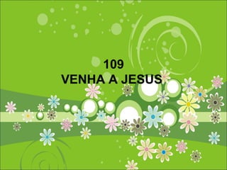 109
VENHA A JESUS
 