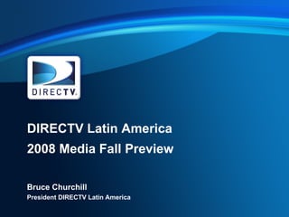 DIRECTV Latin America
2008 Media Fall Preview

Bruce Churchill
President DIRECTV Latin America
 
