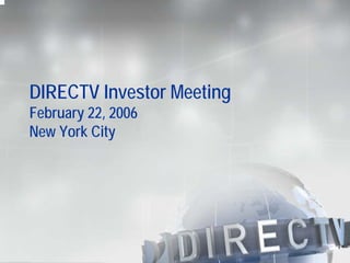 DIRECTV Investor Meeting
February 22, 2006
New York City
 