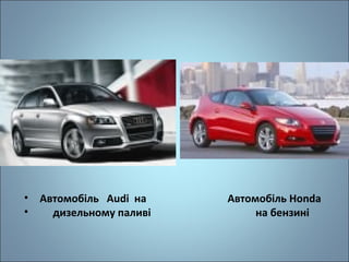 •
•

Автомобіль Audi на
дизельному паливі

Автомобіль Honda
на бензині

 