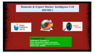 Domestic & Export Market Intelligence Cell
(DEMIC)
Present by:
SONDARVA YAGNESH M
M.Sc. Agriculture (Agril. Extension)
Department of agricultural extension
BACA, AAU ,ANAND
 