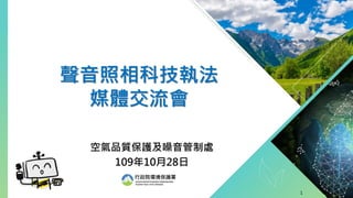 1
行政院環境保護署
Environmental Protection Administration
Excutive Yuan, R.O.C.(Taiwan)
聲音照相科技執法
媒體交流會
空氣品質保護及噪音管制處
109年10月28日
 