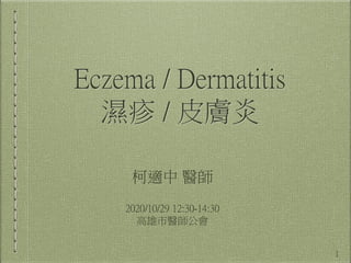 Eczema / Dermatitis
濕疹 / 皮膚炎
柯適中 醫師
2020/10/29 12:30-14:30
高雄市醫師公會
1
 