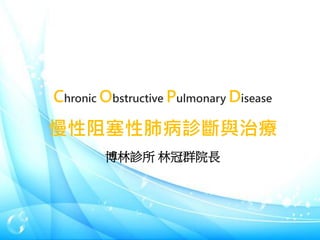 Chronic Obstructive Pulmonary Disease
慢性阻塞性肺病診斷與治療
博林診所 林冠群院長
 