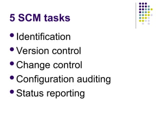 5 SCM tasks
Identification
Version control
Change control
Configuration auditing
Status reporting
 