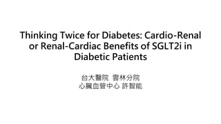Thinking Twice for Diabetes: Cardio-Renal
or Renal-Cardiac Benefits of SGLT2i in
Diabetic Patients
台大醫院 雲林分院
心臟血管中心 許智能
 