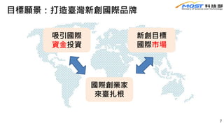 目標願景：打造臺灣新創國際品牌
7
國際創業家
來臺扎根
新創目標
國際市場
吸引國際
資金投資
 