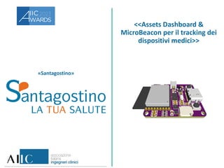 «Santagostino»
<<Assets Dashboard &
MicroBeacon per il tracking dei
dispositivi medici>>
 