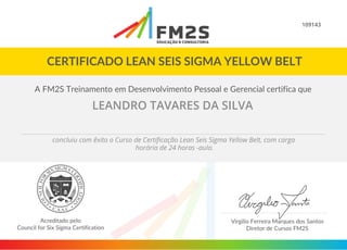 109143
LEANDRO TAVARES DA SILVA
concluiu com êxito o Curso de Certificação Lean Seis Sigma Yellow Belt, com carga
horária de 24 horas -aula.
 