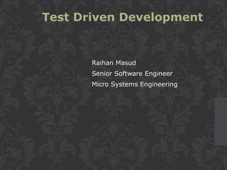 Test Driven Development
Raihan Masud
Senior Software Engineer
Micro Systems Engineering
 