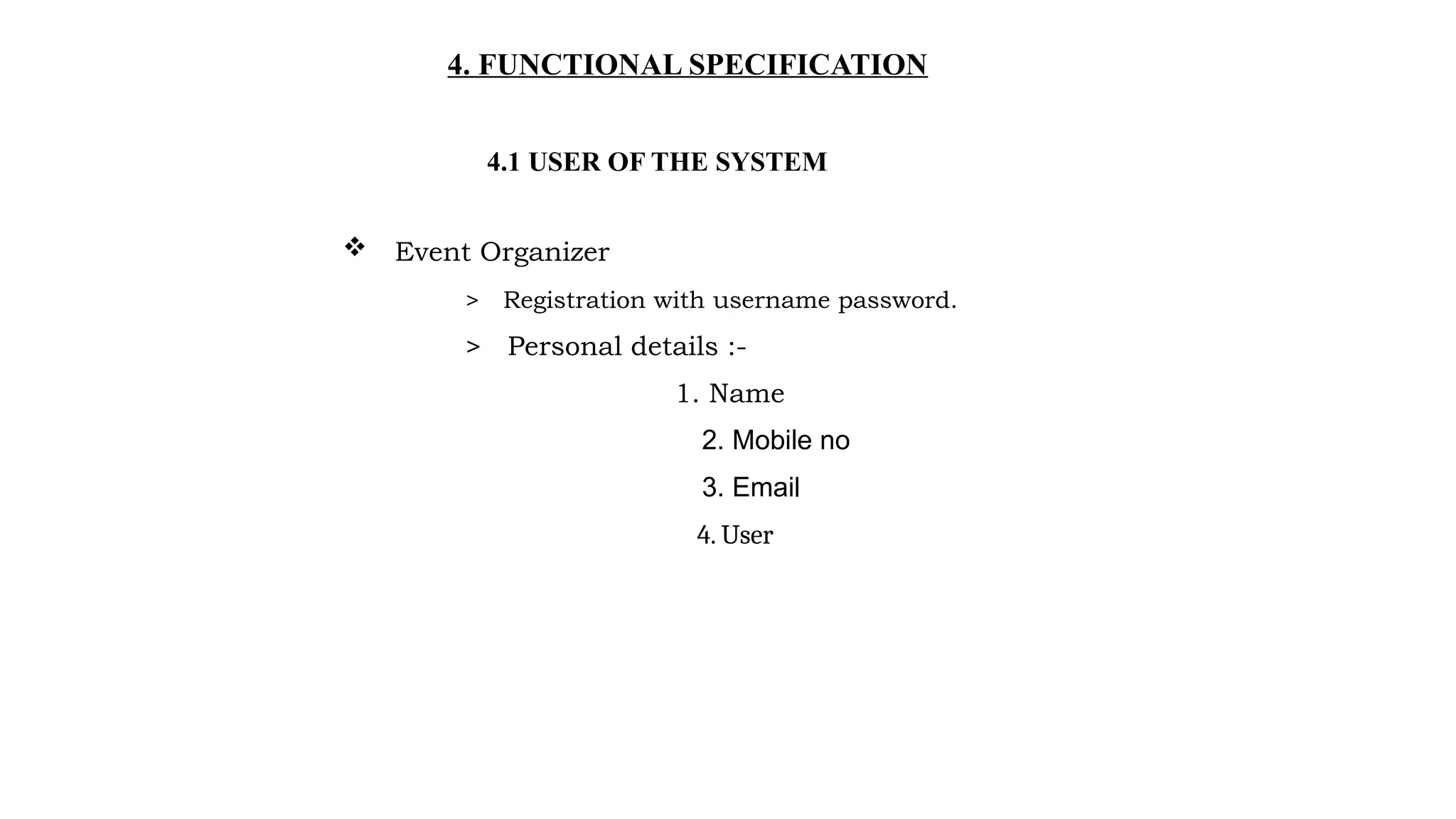 4. FUNCTIONAL SPECIFICATION
4.1 USER OF THE SYSTEM
 Event Organizer
> Registration with username password.
> Personal details :-
1. Name
2. Mobile no
3. Email
4. User
 