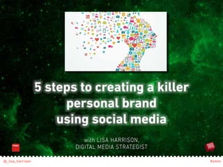 5 steps to creating a killer 
personal brand 
using social media 
with LISA HARRISON, 
DIGITAL MEDIA STRATEGIST 
@_lisa_harrison #smm 
 