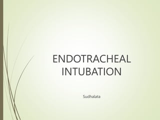 ENDOTRACHEAL
INTUBATION
Sudhalata
 