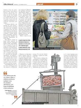 - DOMINGO, 17 DE MARÇO DE 2013                          geral                                                              9
buidoras. Uma das princi-           que a inspeção do Ministério




                                                                                                                                                          afp
pais acusadas é uma empresa         da Agricultura, Pecuária e
francesa, cuja licença sani-        Abastecimento (Mapa) é ri-
tária foi suspensa após sus-        gorosa. “Temos expectativa
peitas de que teria vendido         de que exportadores brasi-
carne etiquetada como bovi-         leiros ganhem espaço com
na, mesmo sabendo que era           o problema europeu, esta-
de cavalo. A carne teria sido       mos prontos para atender
comprada na Romênia, cor-           à demanda com 100% de
retamente anunciada como            garantia de qualidade”. Em
equina.                             nota, o Mapa afirma que a
    “A Europa dificulta a im-       fiscalização é feita dentro dos
portação de carne bovina e          frigoríficos e que os produtos
esse protecionismo determina        processados no Brasil pas-
altos custos, que inviabilizam      sam por exames periódicos.
a produção. Como não havia          Além disso, todo produto de
matéria-prima no mercado in-        origem animal aprovado re-
terno, a alternativa foi a fraude   cebe o selo S.I.F. (Serviço de
econômica”, acredita Antonio        Inspeção Federal), que fica
Jorge Camardelli, presidente        estampado no rótulo.
da Associação Brasileira das            Desde o início da crise,
Indústrias Exportadoras de
Carne (Abiec).
    Para Roberto Arruda de          CARNE EQUINA NÃO
Souza Lima, professor da
Esalq, escola de Agricultura        OFERECE RISCO À
ligada à USP, a disponibilida-      SAÚDE E CUSTA ATÉ
de e o consumo de carne de
cavalo na Europa podem ter          50% MENOS QUE
facilitado o uso do ingrediente.    CARNE BOVINA, DIZ
                                                                       CONGELADOS: Vendas de hambúrgueres caíram 43%
“A mistura pode ter sido feita      PROFESSOR DA usp                   em supermercados britânicos, indica estudo
para diminuir o custo, não se
sabe se foi de má-fé ou por-
que a rotulagem atual exige
só a descrição dos principais       o Ministério da Agricultura       semanas. No caso das refeições                   ne de cavalo imprópria para
ingredientes. O problema é          francês registrou queda de        congeladas, a queda nas vendas                   consumo. Os resultados devem
que a indústria não informou        5% na venda de alimentos          foi de 13%.                                      sair no dia 15 de abril. A agên-
ao consumidor sobre a troca”,       congelados. Segundo estudo            Para retomar a confiança dos                 cia europeia de polícia, a Eu-
avalia. Lima acrescenta que a       do Kantar Worldpanel (líder       consumidores, a Comissão Euro-                   ropol, vai coordenar as investi-
carne equina não traz riscos        mundial em pesquisas sobre        peia pediu que os países do blo-                 gações criminais. O comissário
à saúde e custa entre 20% e         conhecimento e percepções         co façam exames de DNA nos                       encarregado da Saúde e dos
50% menos do que a bovina.          do consumidor), as vendas         produtos a base de carne de boi                  Consumidores, Tonio Borg, so-
    Camardelli garante que ca-      de hambúrgueres congela-          e testes para detectar a eventual                licitou que a Comissão acelere
sos como o da Europa nunca          dos caíram 43% em super-          presença de fenilbutazona, anti-                 medidas para que a rotulagem
vão acontecer no Brasil por-        mercados britânicos em 4          -inflamatório que tornaria a car-                de produtos passe a indicar




Com aditivos para dar
cor, cheiro e sabor, a
indústria transforma
qualquer coisa
em produtos
alimentícios, com
longa durabilidade
e lucros altíssimos
   Carlos Monteiro, coordenador
           do Núcleo de Pesquisas
    Epidemiológicas em Nutrição e
     Saúde da Faculdade de Saúde
                                                                                                                                                     reuters




                   Pública da USP




                                              HAMBÚRGUER NO LIXO: Produção da empresa francesa Spanghero,
                                              acusada de vender carne de cavalo como se fosse bovina
 