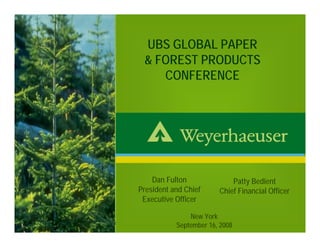 UBS GLOBAL PAPER
                                                 & FOREST PRODUCTS
                                                    CONFERENCE




                                                    Dan Fulton              Patty Bedient
                                                President and Chief     Chief Financial Officer
                                                 Executive Officer

                                                               New York
UBS Global Paper & Forest Products Conference
                                                           September 16, 2008                     1
 