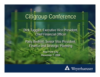 Citigroup Conference

Dick Taggart, Executive Vice President,
        Chief Financial Officer

 Patty Bedient, Senior Vice President,
   Finance and Strategic Planning
             New York City
             New York City
            December 7, 2006
            December 7, 2006




                                          1
 