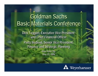 Goldman Sachs
          Basic Materials Conference
                Dick Taggart, Executive Vice President
                      and Chief Financial Officer
                 Patty Bedient, Senior Vice President,
                    Finance and Strategic Planning
                              New York City
                              New York City
                              May 25, 2006
                               May 25, 2006


                                                         241 1 GS.ppt • 5/18/2006 • 1




New York City
 