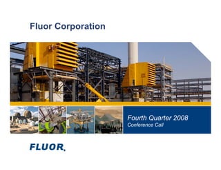 Fluor Corporation




                    Fourth Quarter 2008
                    Conference Call
 