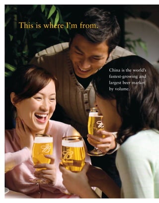 This is where I’m from.




                          China is the world’s
                          fastest-growing and
                          largest beer market
                          by volume.
 