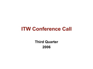 ITW Conference Call

     Third Quarter
         2006
 