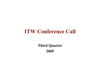 ITW Conference Call

    Third Quarter
        2005
 