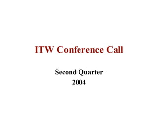 ITW Conference Call

    Second Quarter
         2004
 