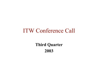 ITW Conference Call

    Third Quarter
        2003
 