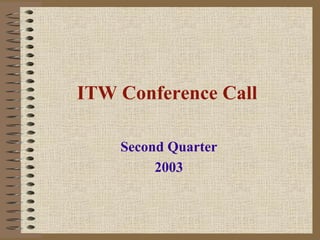 ITW Conference Call

    Second Quarter
         2003
 