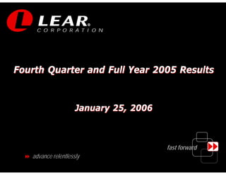 R




Fourth Quarter and Full Year 2005 Results



                     January 25, 2006



                                        fast forward
   advance relentlessly
                                                       1
 