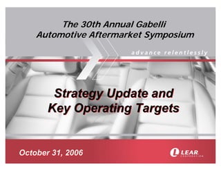 The 30th Annual Gabelli
    Automotive Aftermarket Symposium




        Strategy Update and
       Key Operating Targets


October 31, 2006
 