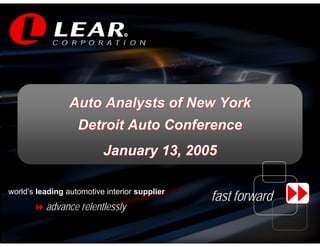 R


                                R




                 Auto Analysts of New York
                   Detroit Auto Conference
                          January 13, 2005

world’s leading automotive interior supplier
                                               fast forward
          advance relentlessly

                                                                  1
 