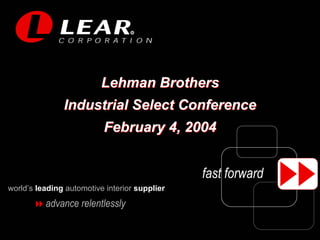 R




                          Lehman Brothers
               Industrial Select Conference
                          February 4, 2004


                                               fast forward
world’s leading automotive interior supplier
          advance relentlessly
 
